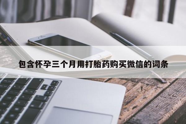 哪里有米索前列醇片包含怀孕三个月用打胎药购买微信的词条