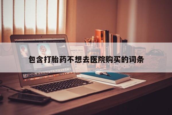 哪里有米索前列醇片包含打胎药不想去医院购买的词条