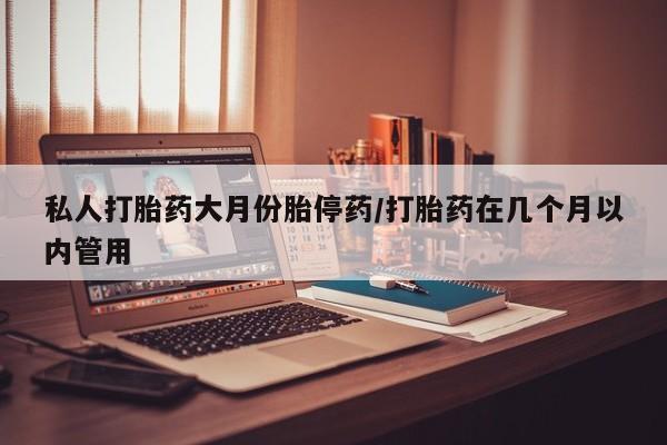 哪里有米索前列醇片私人打胎药大月份胎停药/打胎药在几个月以内管用