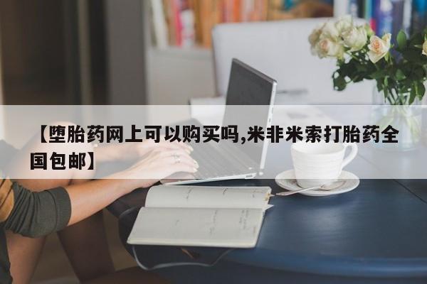 哪里有米索前列醇片【堕胎药网上可以购买吗,米非米索打胎药全国包邮】