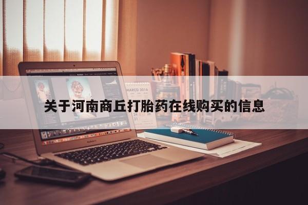哪里有米索前列醇片关于河南商丘打胎药在线购买的信息