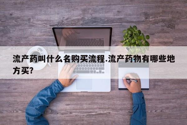哪里有米索前列醇片流产药叫什么名购买流程.流产药物有哪些地方买？