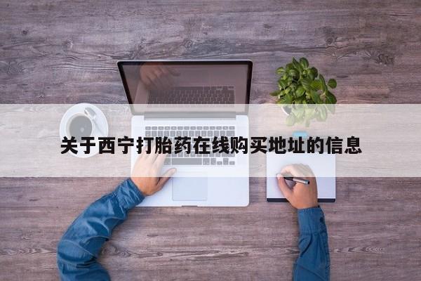哪里有米索前列醇片关于西宁打胎药在线购买地址的信息