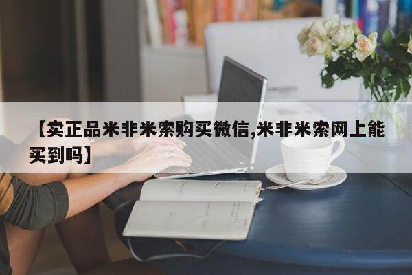 哪里有米索前列醇片【卖正品米非米索购买微信,米非米索网上能买到吗】