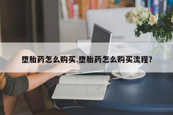 哪里有米索前列醇片堕胎药怎么购买.堕胎药怎么购买流程？