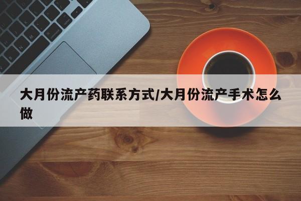 哪里有米索前列醇片大月份流产药联系方式/大月份流产手术怎么做