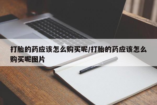 哪里有米索前列醇片打胎的药应该怎么购买呢/打胎的药应该怎么购买呢图片