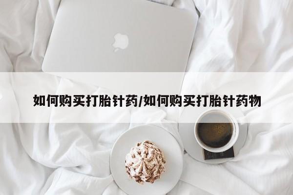 哪里有米索前列醇片如何购买打胎针药/如何购买打胎针药物