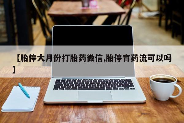 哪里有米索前列醇片【胎停大月份打胎药微信,胎停育药流可以吗】