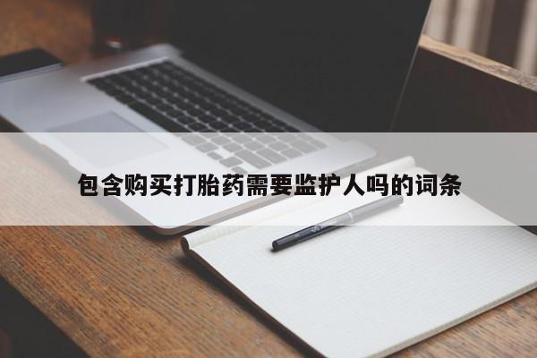 哪里有米索前列醇片包含购买打胎药需要监护人吗的词条