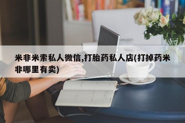 哪里有米索前列醇片米非米索私人微信,打胎药私人店(打掉药米非哪里有卖)