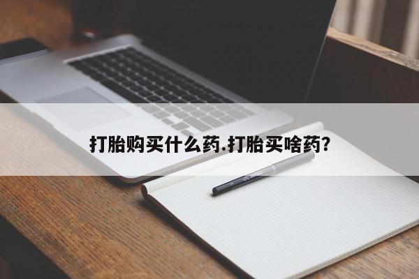 哪里有米索前列醇片打胎购买什么药.打胎买啥药？