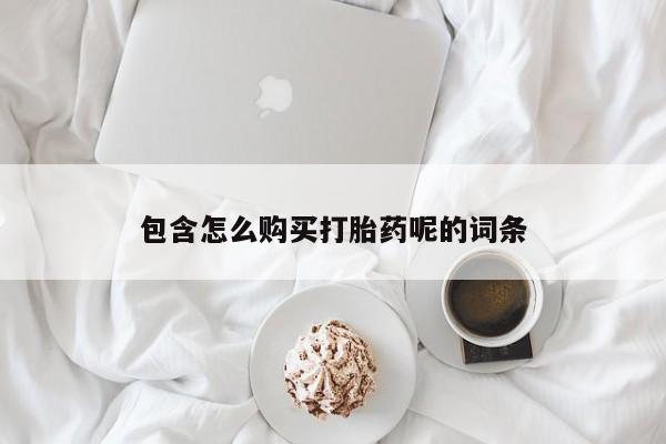 哪里有米索前列醇片包含怎么购买打胎药呢的词条